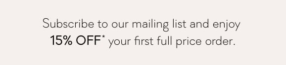 Subscribe to our mailing list and enjoy 15% Off* your first full price order.