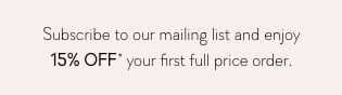 Subscribe to our mailing list and enjoy 15% Off* your first full price order.
