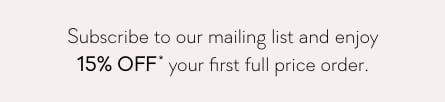 Subscribe to our mailing list and enjoy 15% Off* your first full price order.