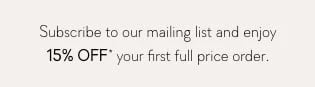 Subscribe to our mailing list and enjoy 15% Off* your first full price order.